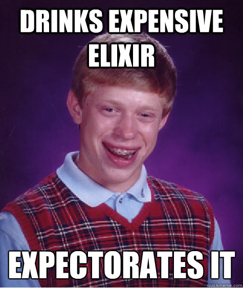 Drinks expensive elixir expectorates it  Bad Luck Brian