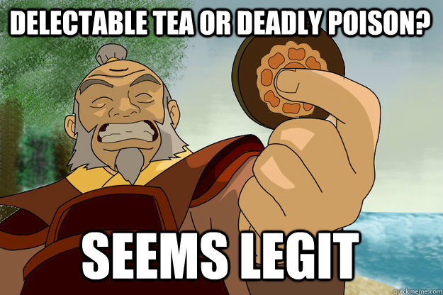 Delectable tea or deadly poison? Seems Legit - Delectable tea or deadly poison? Seems Legit  Seems Legit Iroh