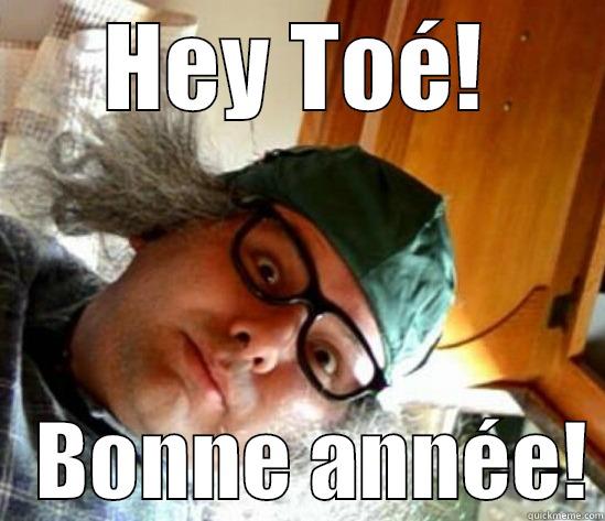 HEY TOÉ!    BONNE ANNÉE! Misc