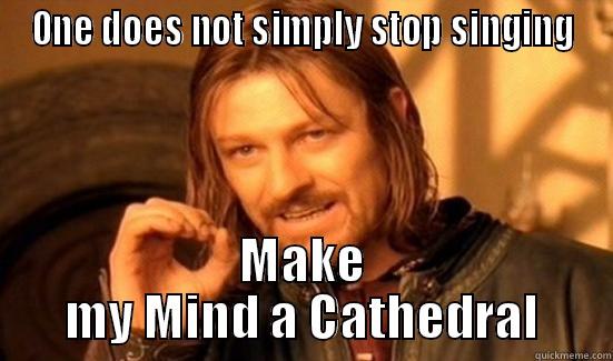 ONE DOES NOT SIMPLY STOP SINGING MAKE MY MIND A CATHEDRAL Boromir