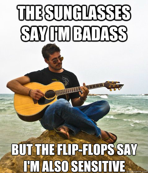 the sunglasses say i'm badass but the flip-flops say i'm also sensitive  Douchebag Guitarist