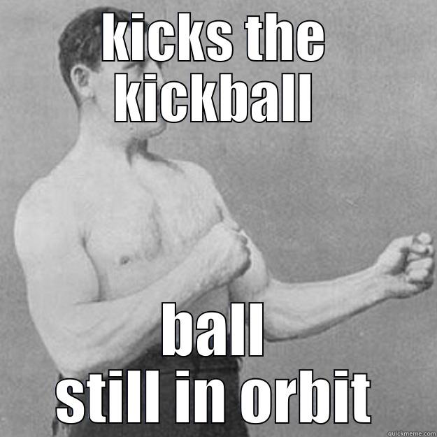 KICKS THE KICKBALL BALL STILL IN ORBIT overly manly man