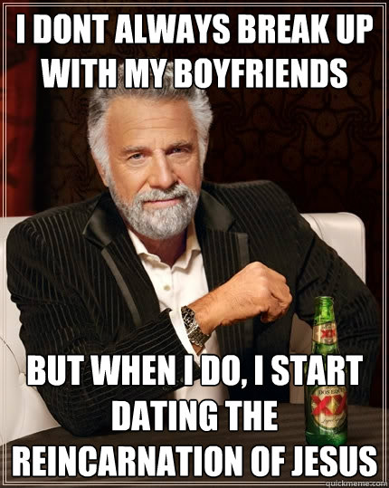 I dont always break up with my boyfriends but when I do, I start dating the reincarnation of Jesus  The Most Interesting Man In The World
