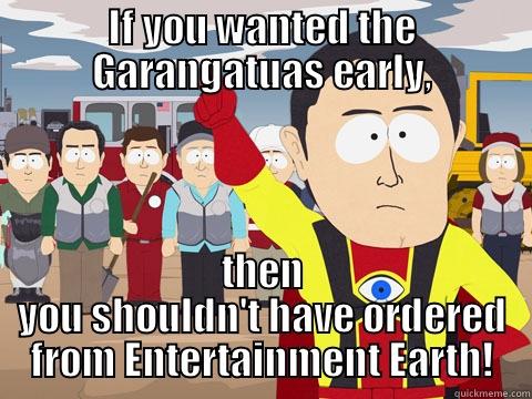 IF YOU WANTED THE GARANGATUAS EARLY, THEN YOU SHOULDN'T HAVE ORDERED FROM ENTERTAINMENT EARTH! Captain Hindsight