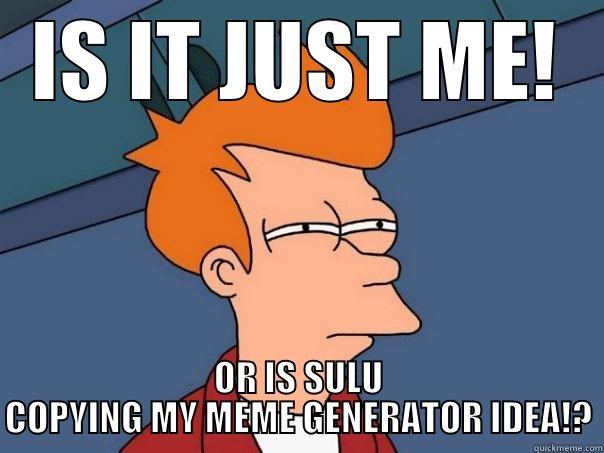 Sulu the copy cat - IS IT JUST ME! OR IS SULU COPYING MY MEME GENERATOR IDEA!? Futurama Fry