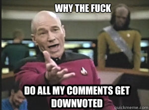 why the fuck do all my comments get downvoted  Annoyed Picard