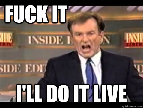 FUCK IT I'll do it live  Angry Bill