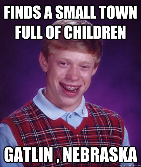 finds a small town full of children  Gatlin , Nebraska  - finds a small town full of children  Gatlin , Nebraska   Bad Luck Brian