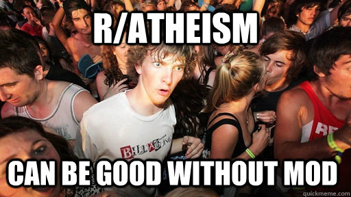 r/atheism can be good without mod  Sudden Clarity Clarence