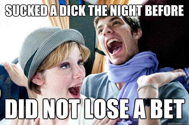 sucked a dick the night before did not lose a bet  Party boy