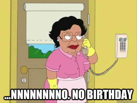  ...nnnnnnnno. no birthday -  ...nnnnnnnno. no birthday  happy birthday consuela