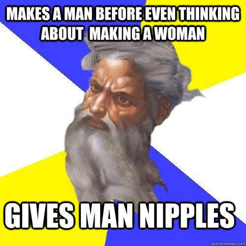 Makes A Man before even thinking about  making a woman Gives man nipples - Makes A Man before even thinking about  making a woman Gives man nipples  Advice God