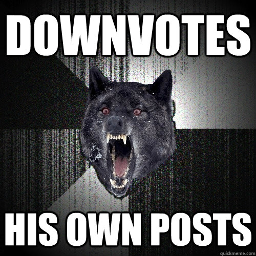 Downvotes his own posts  Insanity Wolf