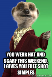 You wear hat and scarf this weekend, I gives you free shot
Simples - You wear hat and scarf this weekend, I gives you free shot
Simples  Compare the Meerkat