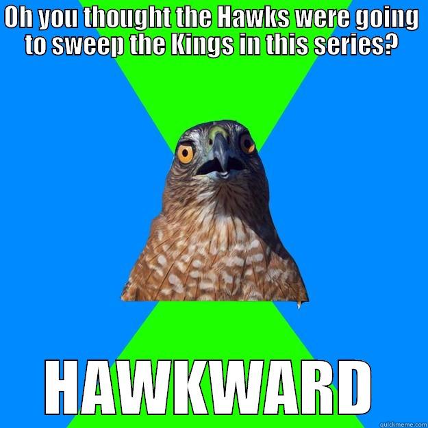 OH YOU THOUGHT THE HAWKS WERE GOING TO SWEEP THE KINGS IN THIS SERIES? HAWKWARD Hawkward