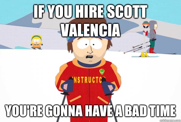 If you hire scott Valencia  You're gonna have a bad time  Super Cool Ski Instructor