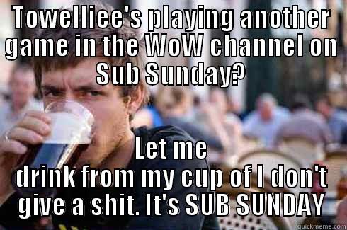 TOWELLIEE'S PLAYING ANOTHER GAME IN THE WOW CHANNEL ON SUB SUNDAY? LET ME DRINK FROM MY CUP OF I DON'T GIVE A SHIT. IT'S SUB SUNDAY Lazy College Senior