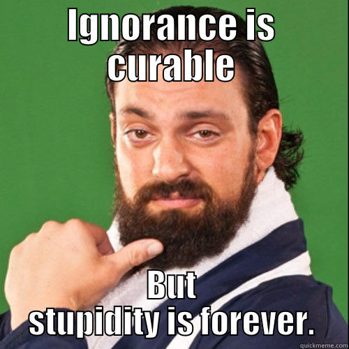 Ignorance and stupidity - IGNORANCE IS CURABLE BUT STUPIDITY IS FOREVER. Misc