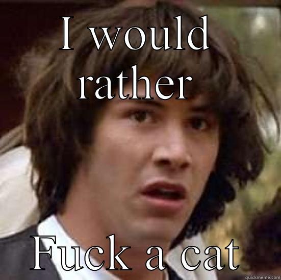 I WOULD RATHER FUCK A CAT conspiracy keanu