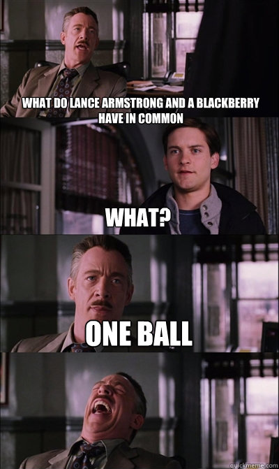 what do lance armstrong and a blackberry have in common what? one ball  - what do lance armstrong and a blackberry have in common what? one ball   JJ Jameson