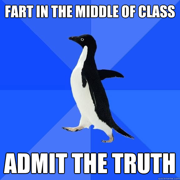 FART IN THE MIDDLE OF CLASS ADMIT THE TRUTH  Socially Awkward Penguin