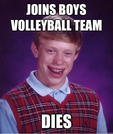 Joins boys volleyball team Dies  Bad Luck Brian