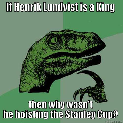 IF HENRIK LUNDVIST IS A KING THEN WHY WASN'T HE HOISTING THE STANLEY CUP? Philosoraptor