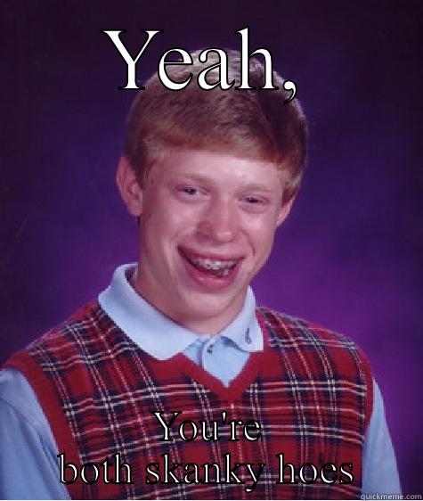 YEAH, YOU'RE BOTH SKANKY HOES Bad Luck Brian