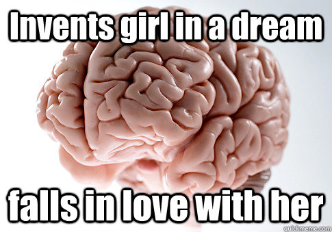 Invents girl in a dream falls in love with her  Scumbag Brain