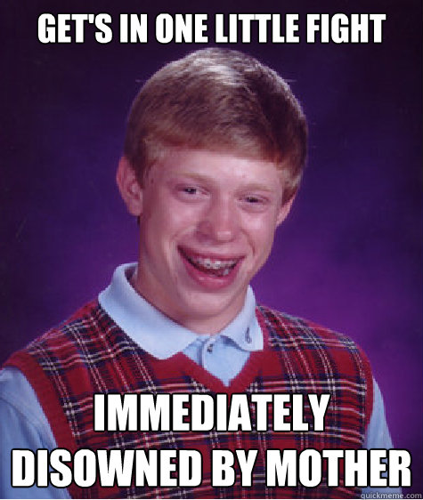 Get's in one little fight Immediately disowned by mother  Bad Luck Brian