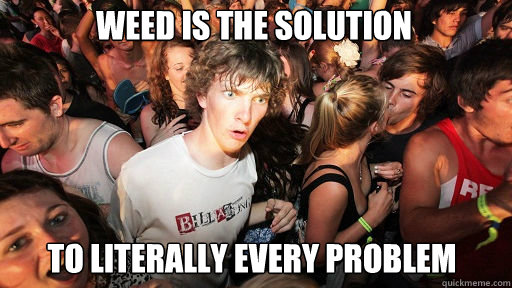 Weed is the solution to literally every problem - Weed is the solution to literally every problem  Sudden Clarity Clarence