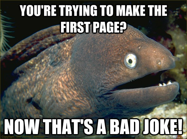 you're trying to make the first page? now that's a bad joke! - you're trying to make the first page? now that's a bad joke!  Bad Joke Eel