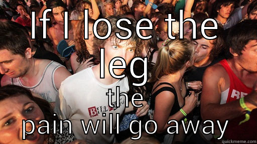 IF I LOSE THE LEG THE PAIN WILL GO AWAY Sudden Clarity Clarence