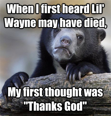 When I first heard Lil' Wayne may have died, My first thought was 