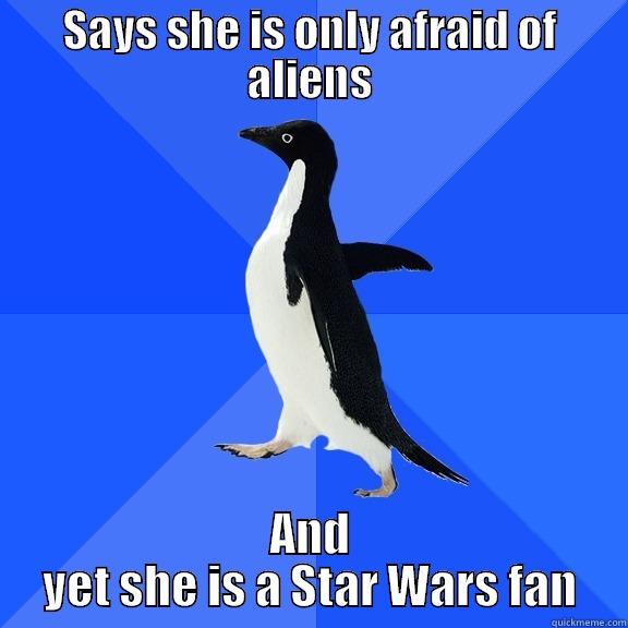 SAYS SHE IS ONLY AFRAID OF ALIENS AND YET SHE IS A STAR WARS FAN Socially Awkward Penguin