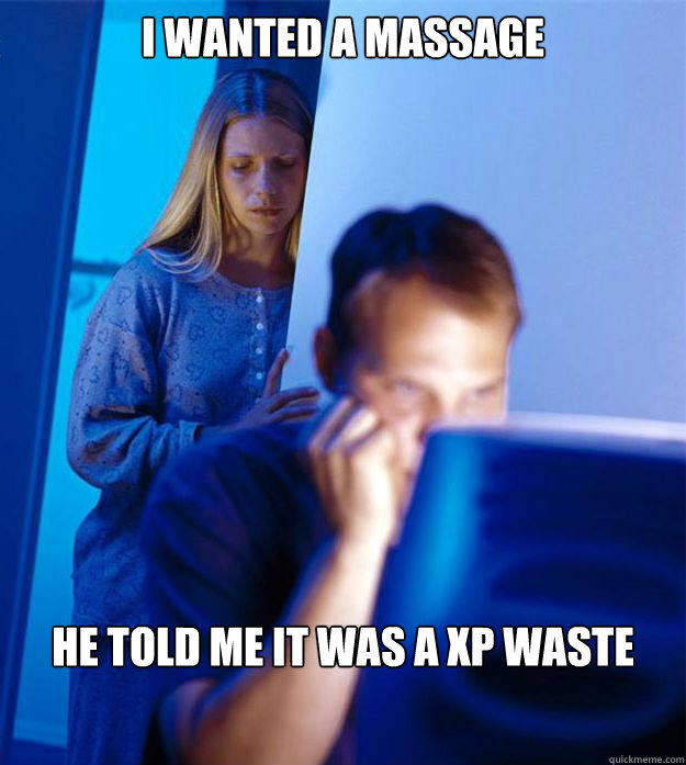 I wanted a massage he told me it was a xp waste  Redditors Wife
