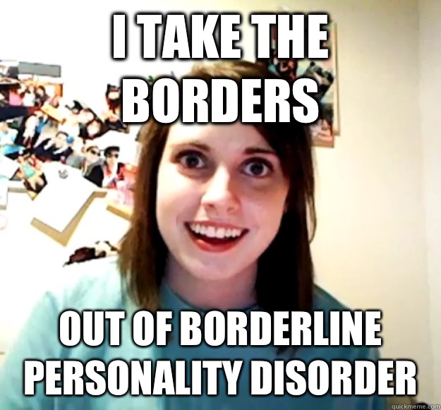 I take the borders Out of borderline personality disorder  - I take the borders Out of borderline personality disorder   Overly Attached Girlfriend