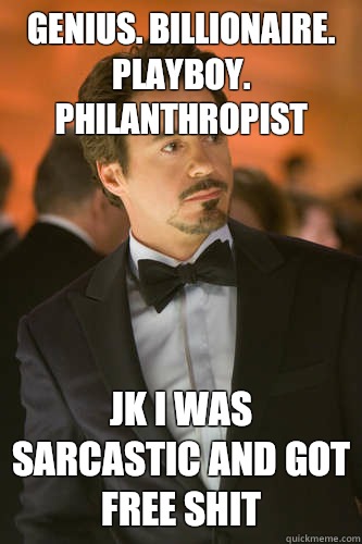 Genius. Billionaire. Playboy. Philanthropist Jk I was sarcastic and got free shit  Tony Stark