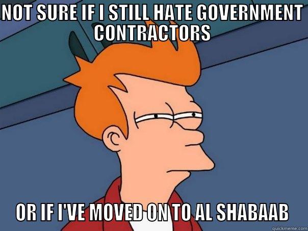 NOT SURE IF I STILL HATE GOVERNMENT CONTRACTORS OR IF I'VE MOVED ON TO AL SHABAAB Futurama Fry