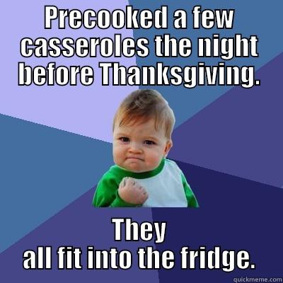 PRECOOKED A FEW CASSEROLES THE NIGHT BEFORE THANKSGIVING. THEY ALL FIT INTO THE FRIDGE. Success Kid
