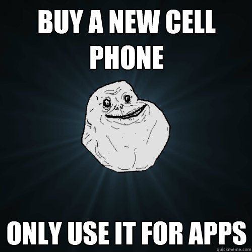 buy a new cell phone only use it for apps  Forever Alone