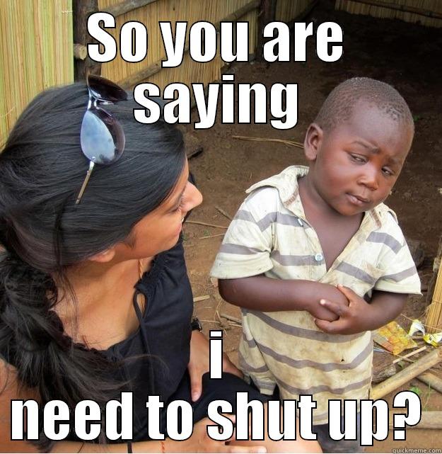 SO YOU ARE SAYING I NEED TO SHUT UP? Skeptical Third World Kid
