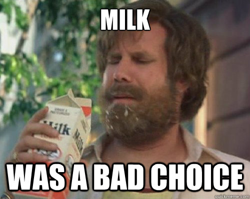milk was a bad choice  