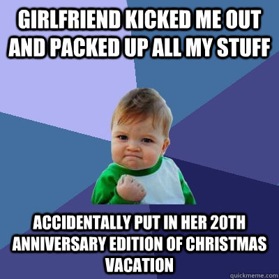 Girlfriend kicked me out and packed up all my stuff accidentally put in her 20th anniversary edition of Christmas Vacation  - Girlfriend kicked me out and packed up all my stuff accidentally put in her 20th anniversary edition of Christmas Vacation   Success Kid
