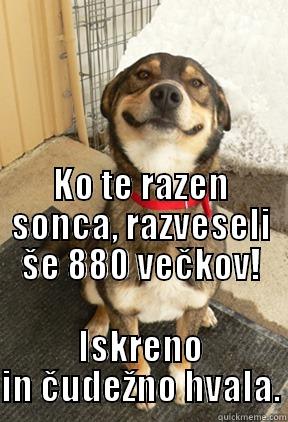                                                                                                                                                                    KO TE RAZEN SONCA, RAZVESELI ŠE 880 VEČKOV! ISKRENO IN ČUDEŽNO HVALA. Good Dog Greg