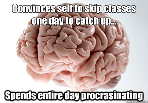 Convinces self to skip classes one day to catch up... Spends entire day procrasinating  - Convinces self to skip classes one day to catch up... Spends entire day procrasinating   Scumbag Brain