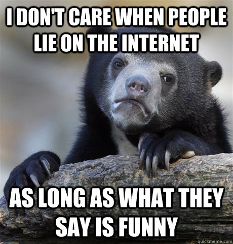 I don't care when people lie on the internet as long as what they say is funny  Confession Bear