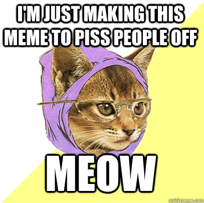I'm just making this meme to piss people off Meow  Hipster Kitty