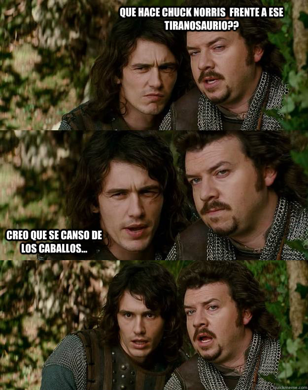 Que hace Chuck Norris  frente a ese Tiranosaurio?? Creo que se canso de los caballos...  Your Highness