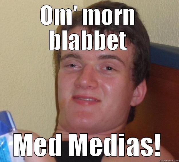 OM' MORN BLABBET MED MEDIAS! 10 Guy